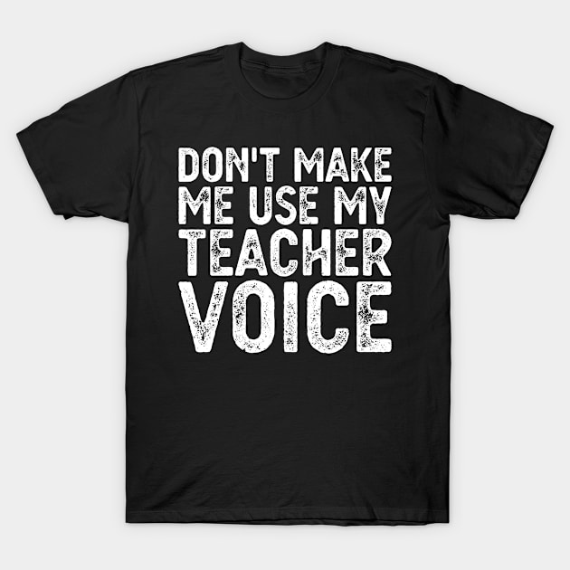 Don't Make Me Use My Teacher Voice T-Shirt by Gaming champion